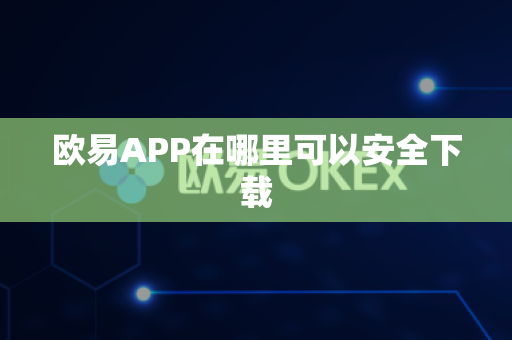 欧易APP在哪里可以安全下载