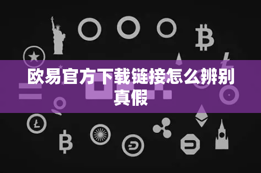 欧易官方下载链接怎么辨别真假