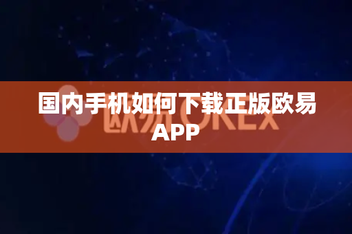 国内手机如何下载正版欧易APP