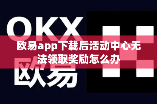 欧易app下载后活动中心无法领取奖励怎么办-第1张图片-欧易APP|安全便捷数字交易平台|OKX官方认证官方最新版
