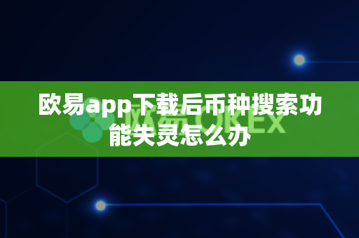 欧易app下载后币种搜索功能失灵怎么办-第1张图片-欧易APP|安全便捷数字交易平台|OKX官方认证官方最新版