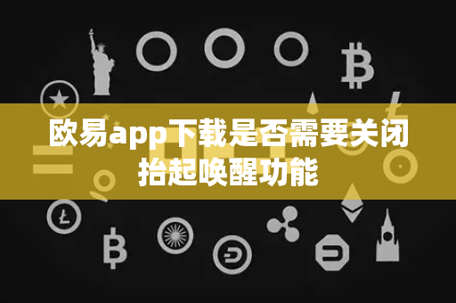 欧易app下载是否需要关闭抬起唤醒功能-第1张图片-欧易APP|安全便捷数字交易平台|OKX官方认证官方最新版
