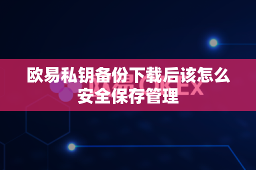 欧易私钥备份下载后该怎么安全保存管理-第1张图片-欧易APP|安全便捷数字交易平台|OKX官方认证官方最新版