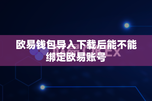 欧易钱包导入下载后能不能绑定欧易账号-第1张图片-欧易APP|安全便捷数字交易平台|OKX官方认证官方最新版