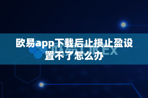 欧易app下载后止损止盈设置不了怎么办-第1张图片-欧易APP|安全便捷数字交易平台|OKX官方认证官方最新版