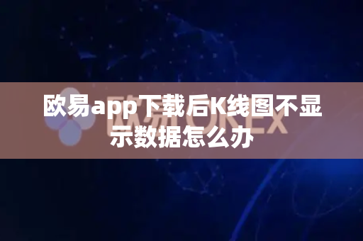 欧易app下载后K线图不显示数据怎么办