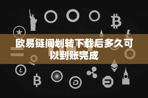 欧易链间划转下载后多久可以到账完成-第1张图片-欧易APP|安全便捷数字交易平台|OKX官方认证官方最新版