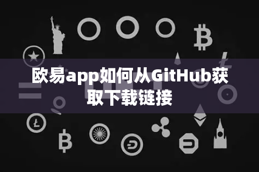 欧易app如何从GitHub获取下载链接