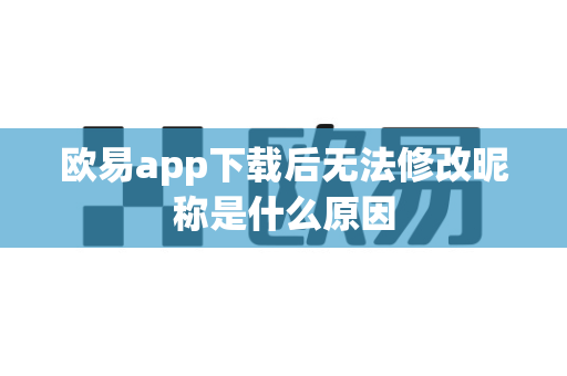 欧易app下载后无法修改昵称是什么原因