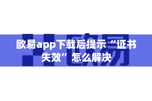 欧易app下载后提示“证书失效”怎么解决