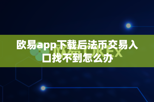 欧易app下载后法币交易入口找不到怎么办