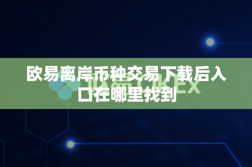 欧易离岸币种交易下载后入口在哪里找到-第1张图片-欧易APP|安全便捷数字交易平台|OKX官方认证官方最新版