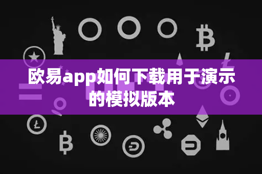 欧易app如何下载用于演示的模拟版本