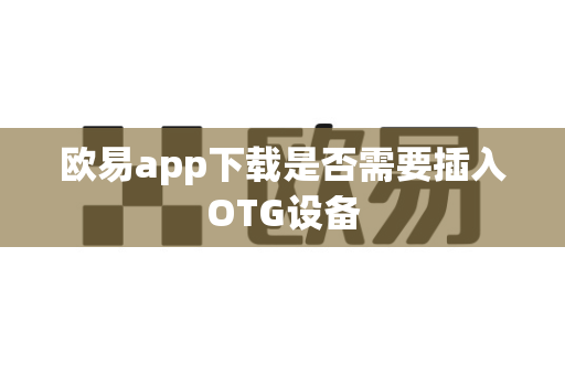 欧易app下载是否需要插入OTG设备-第1张图片-欧易APP|安全便捷数字交易平台|OKX官方认证官方最新版