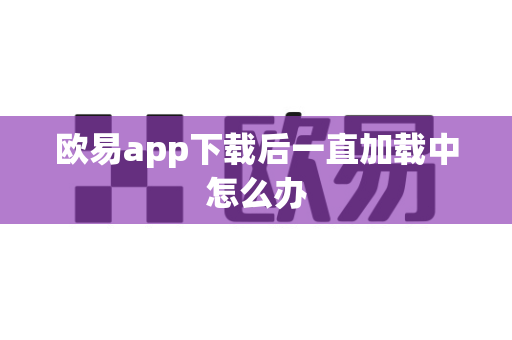欧易app下载后一直加载中怎么办-第1张图片-欧易APP|安全便捷数字交易平台|OKX官方认证官方最新版