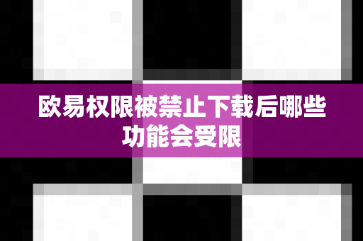 欧易权限被禁止下载后哪些功能会受限