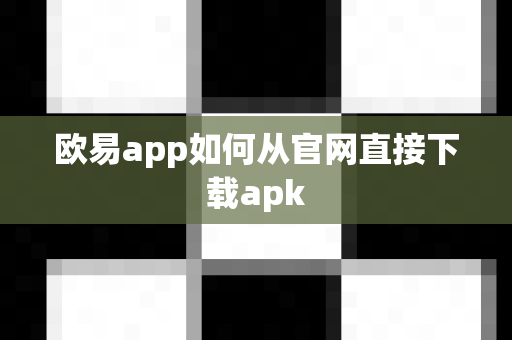 欧易app如何从官网直接下载apk