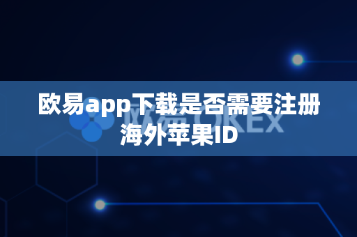 欧易app下载是否需要注册海外苹果ID