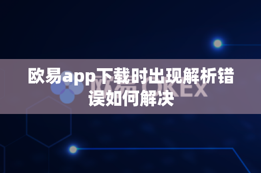 欧易app下载时出现解析错误如何解决