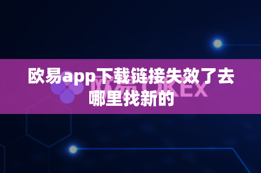 欧易app下载链接失效了去哪里找新的-第1张图片-欧易APP|安全便捷数字交易平台|OKX官方认证官方最新版