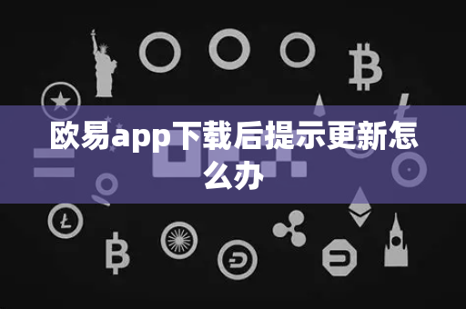 欧易app下载后提示更新怎么办
