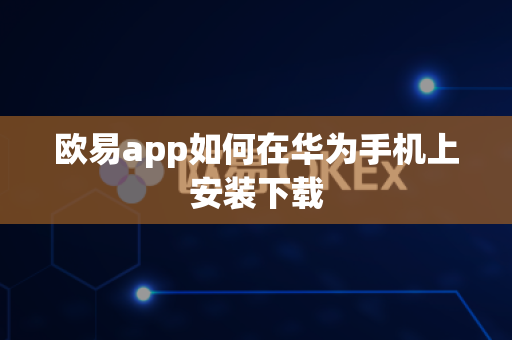 欧易app如何在华为手机上安装下载