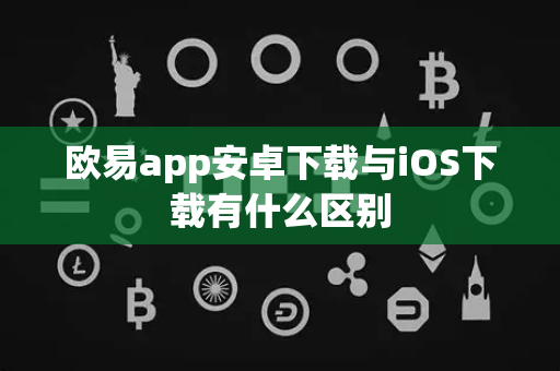 欧易app安卓下载与iOS下载有什么区别