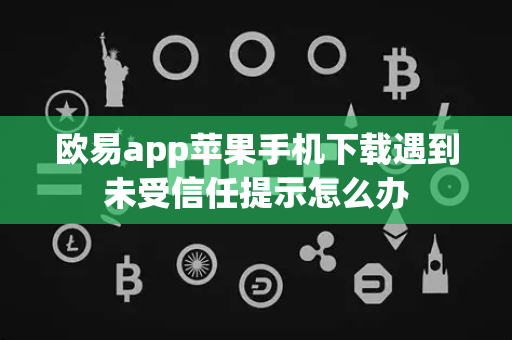 欧易app苹果手机下载遇到未受信任提示怎么办
