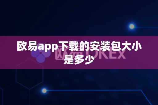欧易app下载的安装包大小是多少