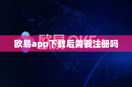 欧易app下载后需要注册吗