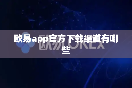欧易app官方下载渠道有哪些
