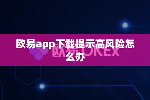 欧易app下载提示高风险怎么办