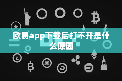 欧易app下载后打不开是什么原因