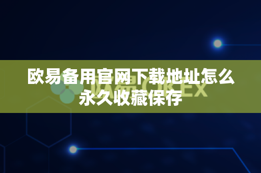 欧易备用官网下载地址怎么永久收藏保存