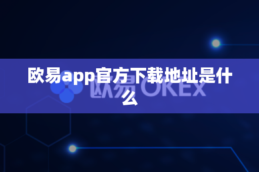 欧易app官方下载地址是什么