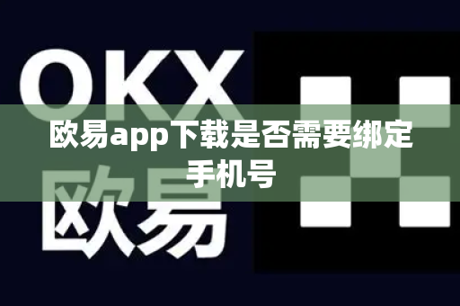 欧易app下载是否需要绑定手机号