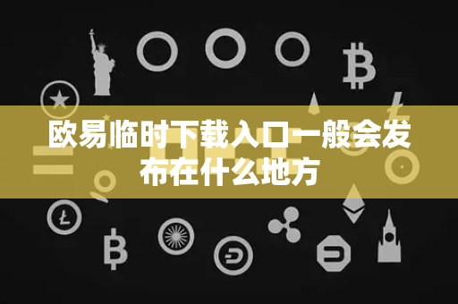 欧易临时下载入口一般会发布在什么地方