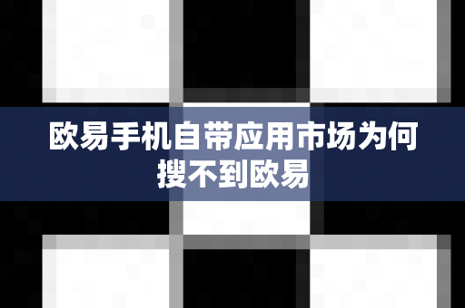 欧易手机自带应用市场为何搜不到欧易