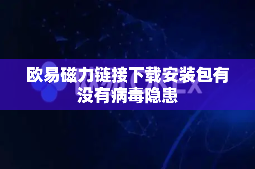 欧易磁力链接下载安装包有没有病毒隐患