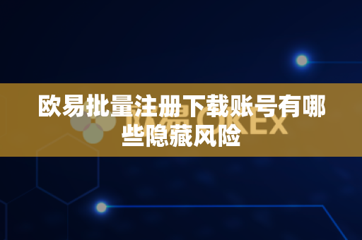 欧易批量注册下载账号有哪些隐藏风险-第1张图片-欧易APP|安全便捷数字交易平台|OKX官方认证官方最新版