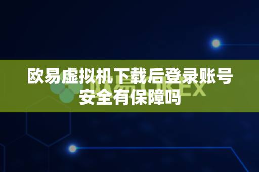 欧易虚拟机下载后登录账号安全有保障吗-第1张图片-欧易APP|安全便捷数字交易平台|OKX官方认证官方最新版