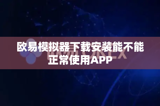 欧易模拟器下载安装能不能正常使用APP-第1张图片-欧易APP|安全便捷数字交易平台|OKX官方认证官方最新版