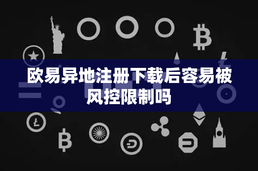 欧易异地注册下载后容易被风控限制吗-第1张图片-欧易APP|安全便捷数字交易平台|OKX官方认证官方最新版