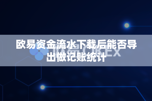 欧易资金流水下载后能否导出做记账统计-第1张图片-欧易APP|安全便捷数字交易平台|OKX官方认证官方最新版