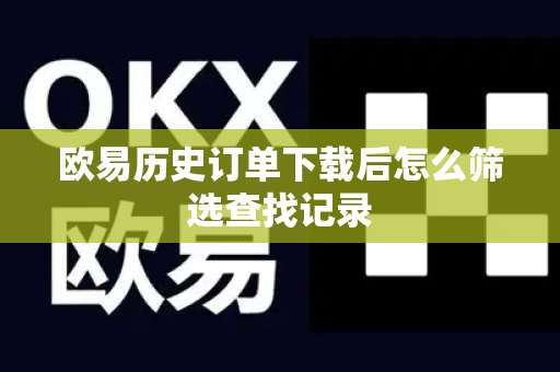 欧易历史订单下载后怎么筛选查找记录-第1张图片-欧易APP|安全便捷数字交易平台|OKX官方认证官方最新版