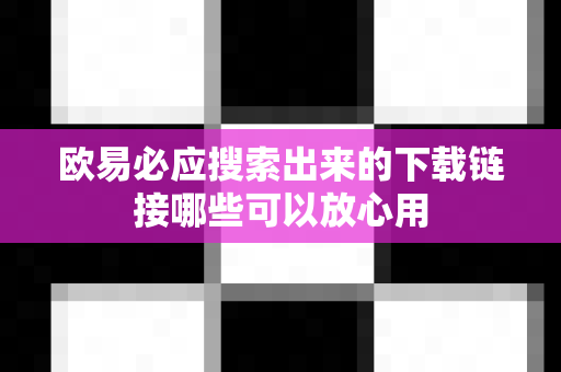 欧易必应搜索出来的下载链接哪些可以放心用