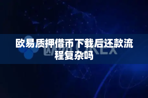 欧易质押借币下载后还款流程复杂吗-第1张图片-欧易APP|安全便捷数字交易平台|OKX官方认证官方最新版