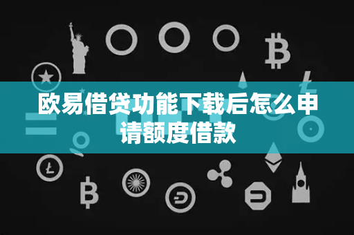 欧易借贷功能下载后怎么申请额度借款-第1张图片-欧易APP|安全便捷数字交易平台|OKX官方认证官方最新版
