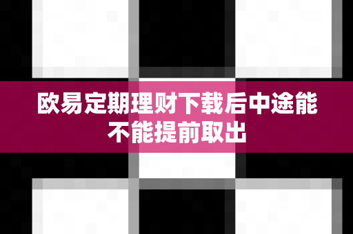 欧易定期理财下载后中途能不能提前取出-第1张图片-欧易APP|安全便捷数字交易平台|OKX官方认证官方最新版