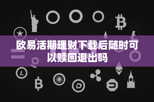欧易活期理财下载后随时可以赎回退出吗-第1张图片-欧易APP|安全便捷数字交易平台|OKX官方认证官方最新版